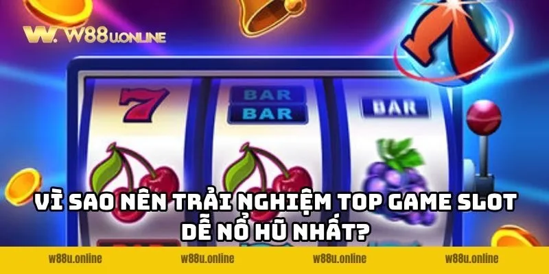 vi sao nen trai nghiem top game slot de no hu nhat Vì sao nên trải nghiệm top game Slot dễ nổ hũ nhất?